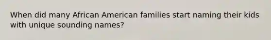 When did many African American families start naming their kids with unique sounding names?