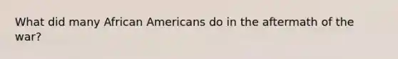 What did many African Americans do in the aftermath of the war?