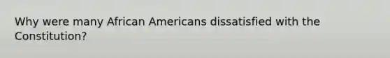 Why were many African Americans dissatisfied with the Constitution?