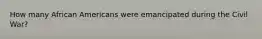 How many African Americans were emancipated during the Civil War?