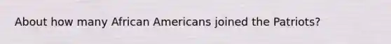 About how many <a href='https://www.questionai.com/knowledge/kktT1tbvGH-african-americans' class='anchor-knowledge'>african americans</a> joined the Patriots?