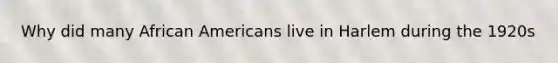 Why did many African Americans live in Harlem during the 1920s