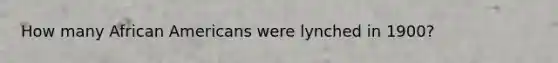 How many African Americans were lynched in 1900?
