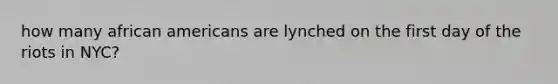 how many african americans are lynched on the first day of the riots in NYC?