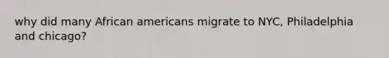 why did many African americans migrate to NYC, Philadelphia and chicago?