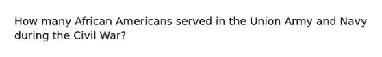 How many African Americans served in the Union Army and Navy during the Civil War?