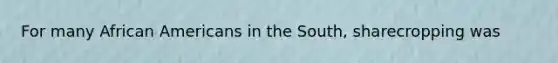 For many African Americans in the South, sharecropping was