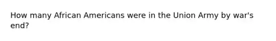 How many African Americans were in the Union Army by war's end?