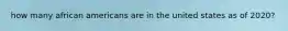 how many african americans are in the united states as of 2020?