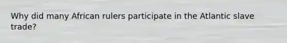 Why did many African rulers participate in the Atlantic slave trade?