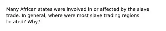 Many African states were involved in or affected by the slave trade. In general, where were most slave trading regions located? Why?