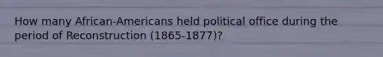 How many African-Americans held political office during the period of Reconstruction (1865-1877)?