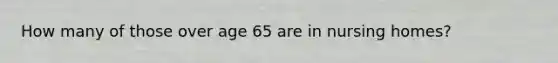 How many of those over age 65 are in nursing homes?