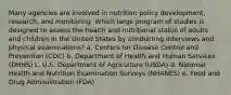 Many agencies are involved in nutrition policy development, research, and monitoring. Which large program of studies is designed to assess the health and nutritional status of adults and children in the United States by conducting interviews and physical examinations? a. Centers for Disease Control and Prevention (CDC) b. Department of Health and Human Services (DHHS) c. U.S. Department of Agriculture (USDA) d. National Health and Nutrition Examination Surveys (NHANES) e. Food and Drug Administration (FDA)