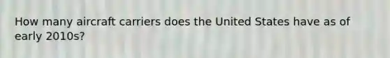 How many aircraft carriers does the United States have as of early 2010s?