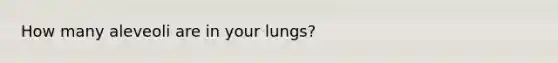 How many aleveoli are in your lungs?