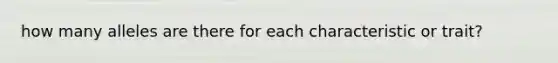 how many alleles are there for each characteristic or trait?