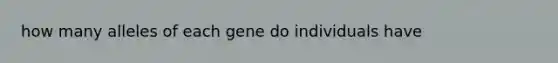 how many alleles of each gene do individuals have