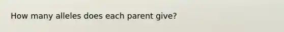 How many alleles does each parent give?