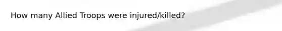 How many Allied Troops were injured/killed?