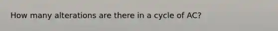 How many alterations are there in a cycle of AC?