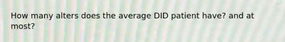 How many alters does the average DID patient have? and at most?