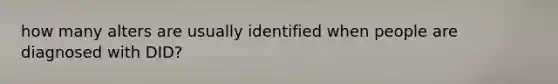 how many alters are usually identified when people are diagnosed with DID?