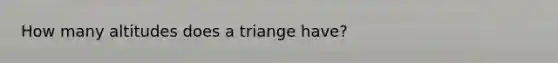 How many altitudes does a triange have?