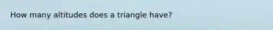 How many altitudes does a triangle have?