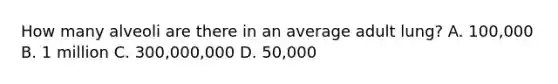 How many alveoli are there in an average adult lung? A. 100,000 B. 1 million C. 300,000,000 D. 50,000