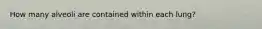 How many alveoli are contained within each lung?