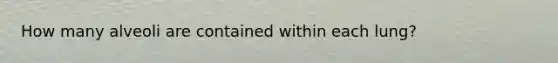 How many alveoli are contained within each lung?