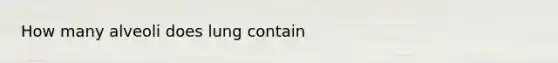 How many alveoli does lung contain