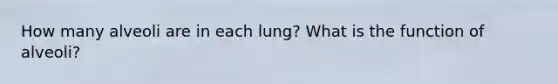 How many alveoli are in each lung? What is the function of alveoli?