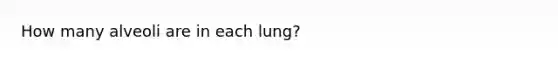 How many alveoli are in each lung?