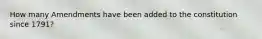 How many Amendments have been added to the constitution since 1791?