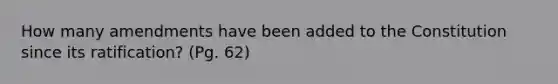 How many amendments have been added to the Constitution since its ratification? (Pg. 62)