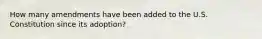 How many amendments have been added to the U.S. Constitution since its adoption?