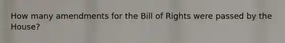 How many amendments for the Bill of Rights were passed by the House?