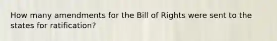 How many amendments for the Bill of Rights were sent to the states for ratification?