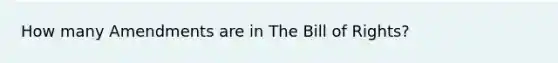 How many Amendments are in The Bill of Rights?