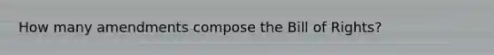 How many amendments compose the Bill of Rights?