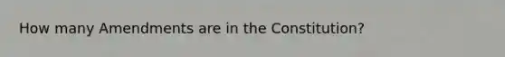 How many Amendments are in the Constitution?