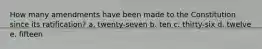 How many amendments have been made to the Constitution since its ratification? a. twenty-seven b. ten c. thirty-six d. twelve e. fifteen