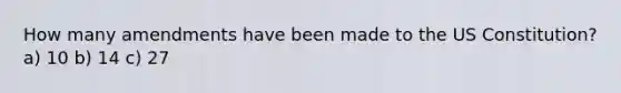 How many amendments have been made to the US Constitution? a) 10 b) 14 c) 27