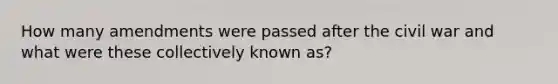 How many amendments were passed after the civil war and what were these collectively known as?