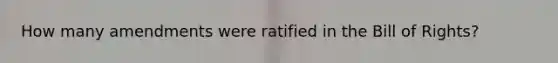 How many amendments were ratified in the Bill of Rights?