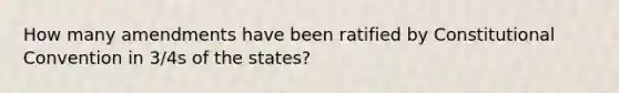 How many amendments have been ratified by Constitutional Convention in 3/4s of the states?