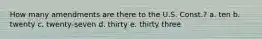 How many amendments are there to the U.S. Const.? a. ten b. twenty c. twenty-seven d. thirty e. thirty three