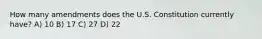 How many amendments does the U.S. Constitution currently have? A) 10 B) 17 C) 27 D) 22